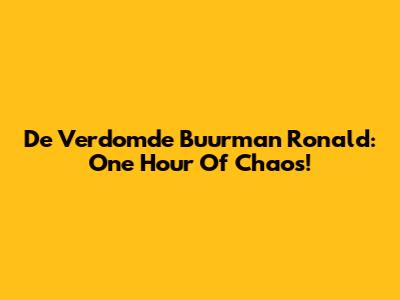 De Verdomde Buurman Ronald: One Hour Of Chaos!