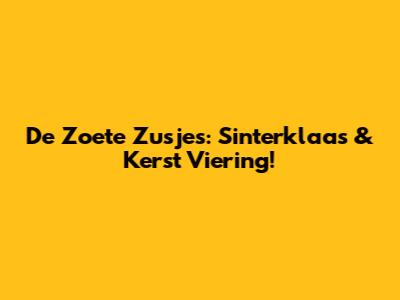 De Zoete Zusjes: Sinterklaas & Kerst Viering!