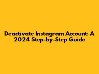 Deactivate Instagram Account: A 2024 Step-by-Step Guide
