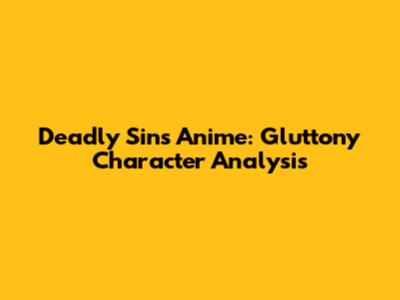 Deadly Sins Anime: Gluttony Character Analysis