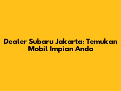 Dealer Subaru Jakarta: Temukan Mobil Impian Anda