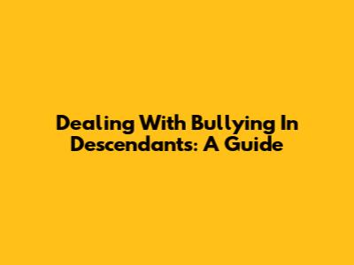 Dealing With Bullying In Descendants: A Guide