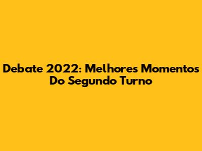 Debate 2022: Melhores Momentos Do Segundo Turno