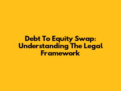 Debt To Equity Swap: Understanding The Legal Framework