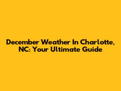 December Weather In Charlotte, NC: Your Ultimate Guide