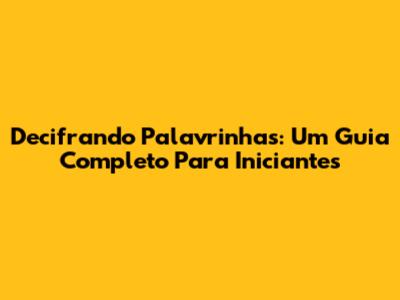 Decifrando Palavrinhas: Um Guia Completo Para Iniciantes