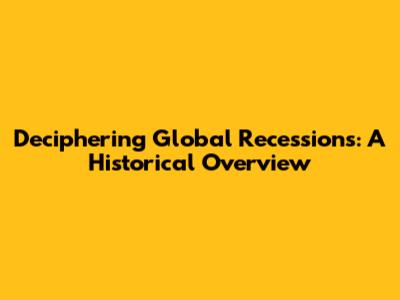 Deciphering Global Recessions: A Historical Overview