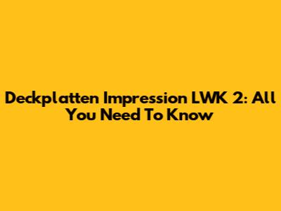 Deckplatten Impression LWK 2: All You Need To Know