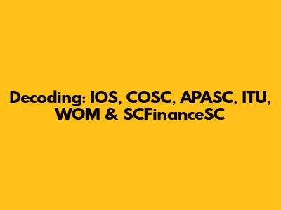 Decoding: IOS, COSC, APASC, ITU, WOM & SCFinanceSC