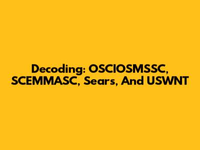 Decoding: OSCIOSMSSC, SCEMMASC, Sears, And USWNT