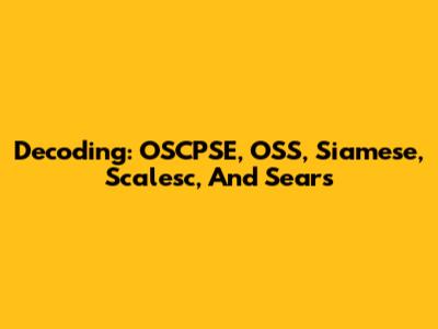 Decoding: OSCPSE, OSS, Siamese, Scalesc, And Sears