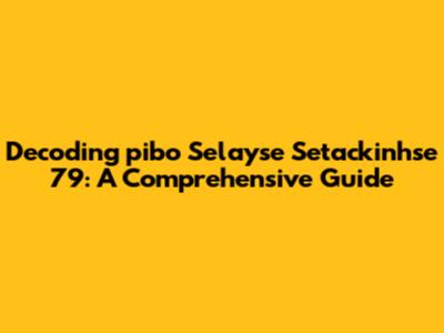 Decoding "pibo Selayse Setackinhse 79": A Comprehensive Guide