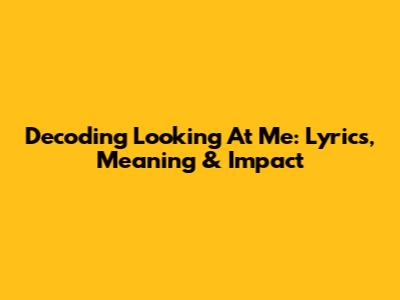 Decoding 'Looking At Me': Lyrics, Meaning & Impact