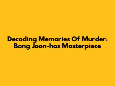 Decoding 'Memories Of Murder': Bong Joon-ho's Masterpiece
