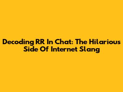 Decoding 'RR' In Chat: The Hilarious Side Of Internet Slang