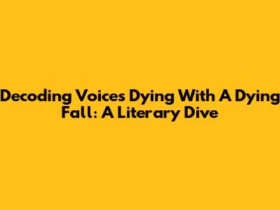 Decoding 'Voices Dying With A Dying Fall': A Literary Dive