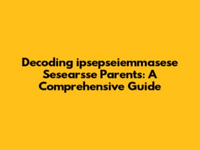 Decoding 'ipsepseiemmasese Sesearsse Parents': A Comprehensive Guide
