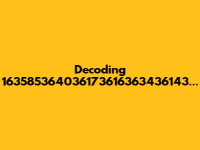 Decoding 163585364036173616363436143...