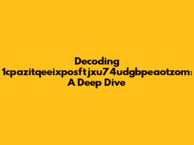 Decoding 1cpazitqeeixposftjxu74udgbpeaotzom: A Deep Dive