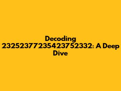 Decoding 23252377235423752332: A Deep Dive