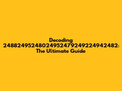 Decoding 24882495248024952479249224942482: The Ultimate Guide