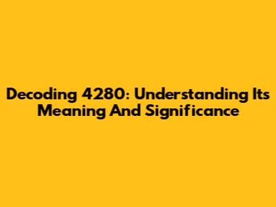 Decoding 4280: Understanding Its Meaning And Significance
