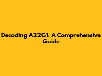 Decoding A22G1: A Comprehensive Guide