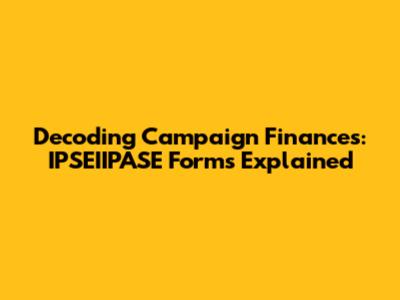Decoding Campaign Finances: IPSEIIPASE Forms Explained