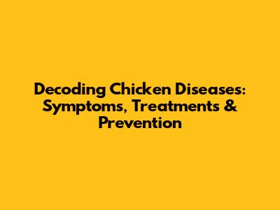 Decoding Chicken Diseases: Symptoms, Treatments & Prevention