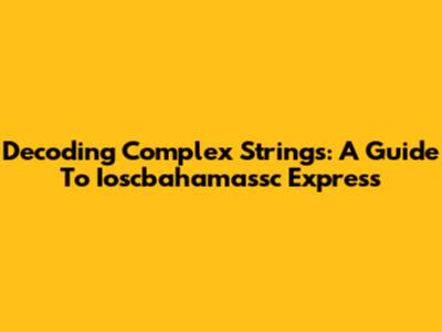 Decoding Complex Strings: A Guide To Ioscbahamassc Express