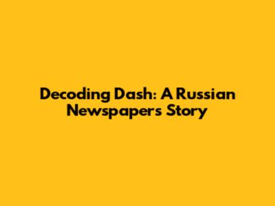Decoding Dash: A Russian Newspaper's Story