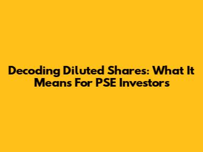 Decoding Diluted Shares: What It Means For PSE Investors