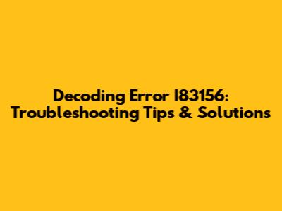 Decoding Error I83156: Troubleshooting Tips & Solutions