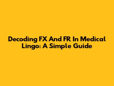 Decoding FX And FR In Medical Lingo: A Simple Guide