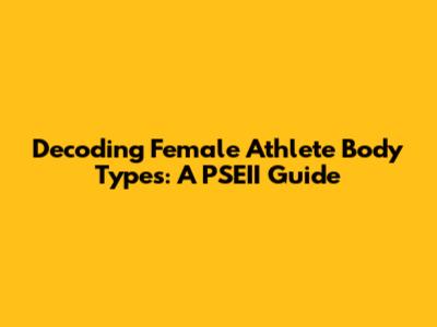 Decoding Female Athlete Body Types: A PSEII Guide