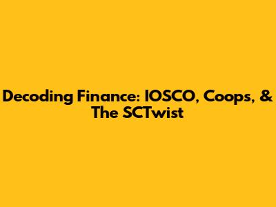 Decoding Finance: IOSCO, Coops, & The SCTwist