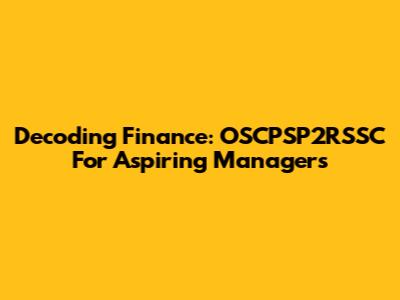 Decoding Finance: OSCPSP2RSSC For Aspiring Managers