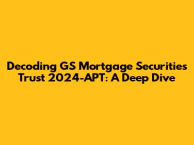 Decoding GS Mortgage Securities Trust 2024-APT: A Deep Dive