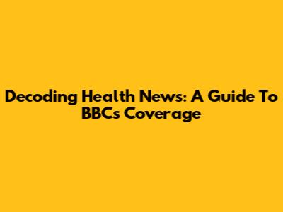 Decoding Health News: A Guide To BBC's Coverage