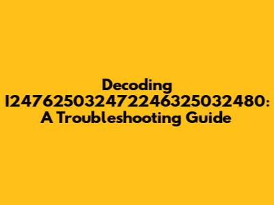 Decoding I247625032472246325032480: A Troubleshooting Guide