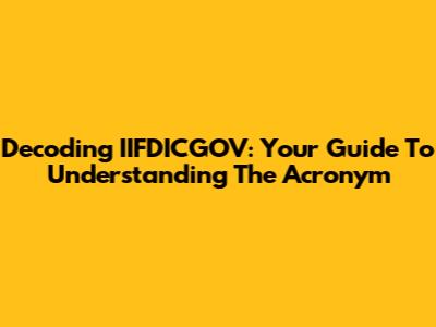 Decoding IIFDICGOV: Your Guide To Understanding The Acronym
