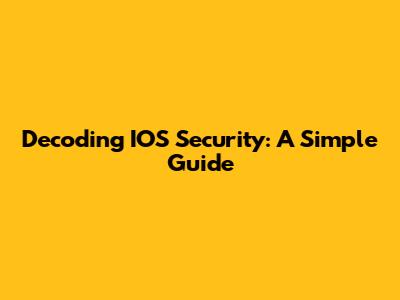 Decoding IOS Security: A Simple Guide