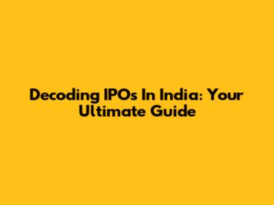 Decoding IPOs In India: Your Ultimate Guide