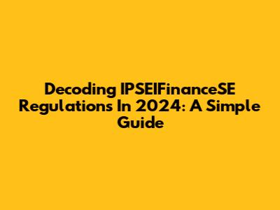 Decoding IPSEIFinanceSE Regulations In 2024: A Simple Guide
