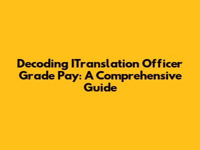Decoding ITranslation Officer Grade Pay: A Comprehensive Guide