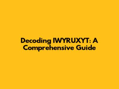 Decoding IWYRUXYT: A Comprehensive Guide