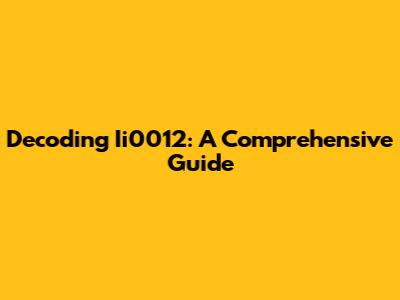 Decoding Ii0012: A Comprehensive Guide