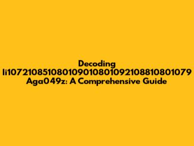 Decoding Ii107210851080109010801092108810801079 Aga049z: A Comprehensive Guide