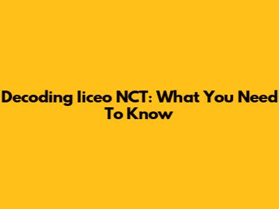 Decoding Iiceo NCT: What You Need To Know