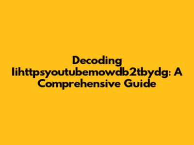 Decoding Iihttpsyoutubemowdb2tbydg: A Comprehensive Guide
